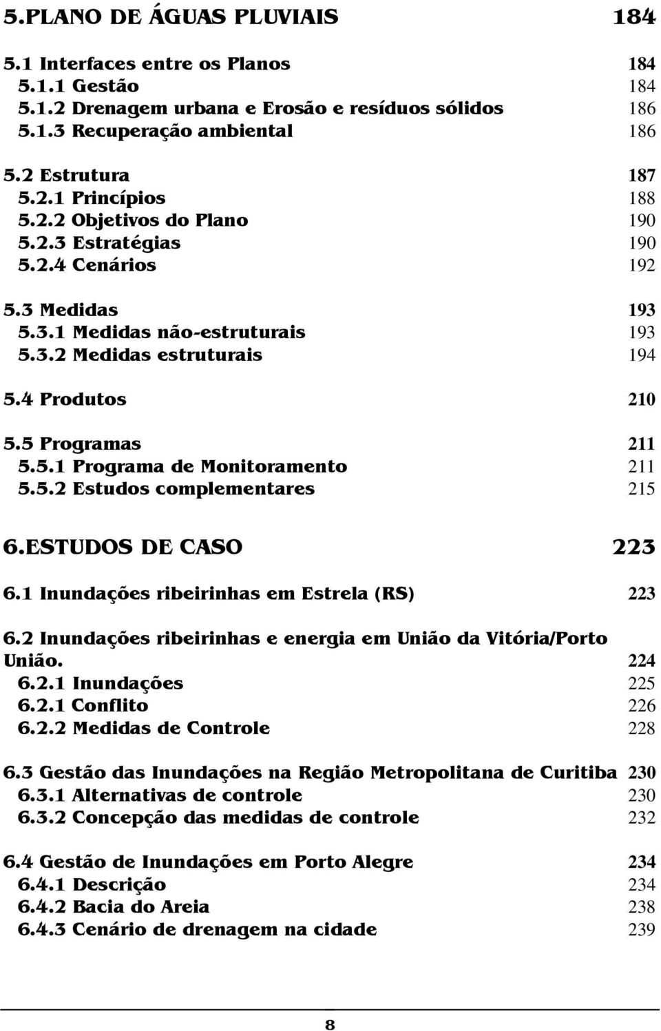 5.2 Estudos complementares 215 6.ESTUDOS DE CASO 223 6.1 Inundações ribeirinhas em Estrela (RS) 223 6.2 Inundações ribeirinhas e energia em União da Vitória/Porto União. 224 6.2.1 Inundações 225 6.2.1 Conflito 226 6.