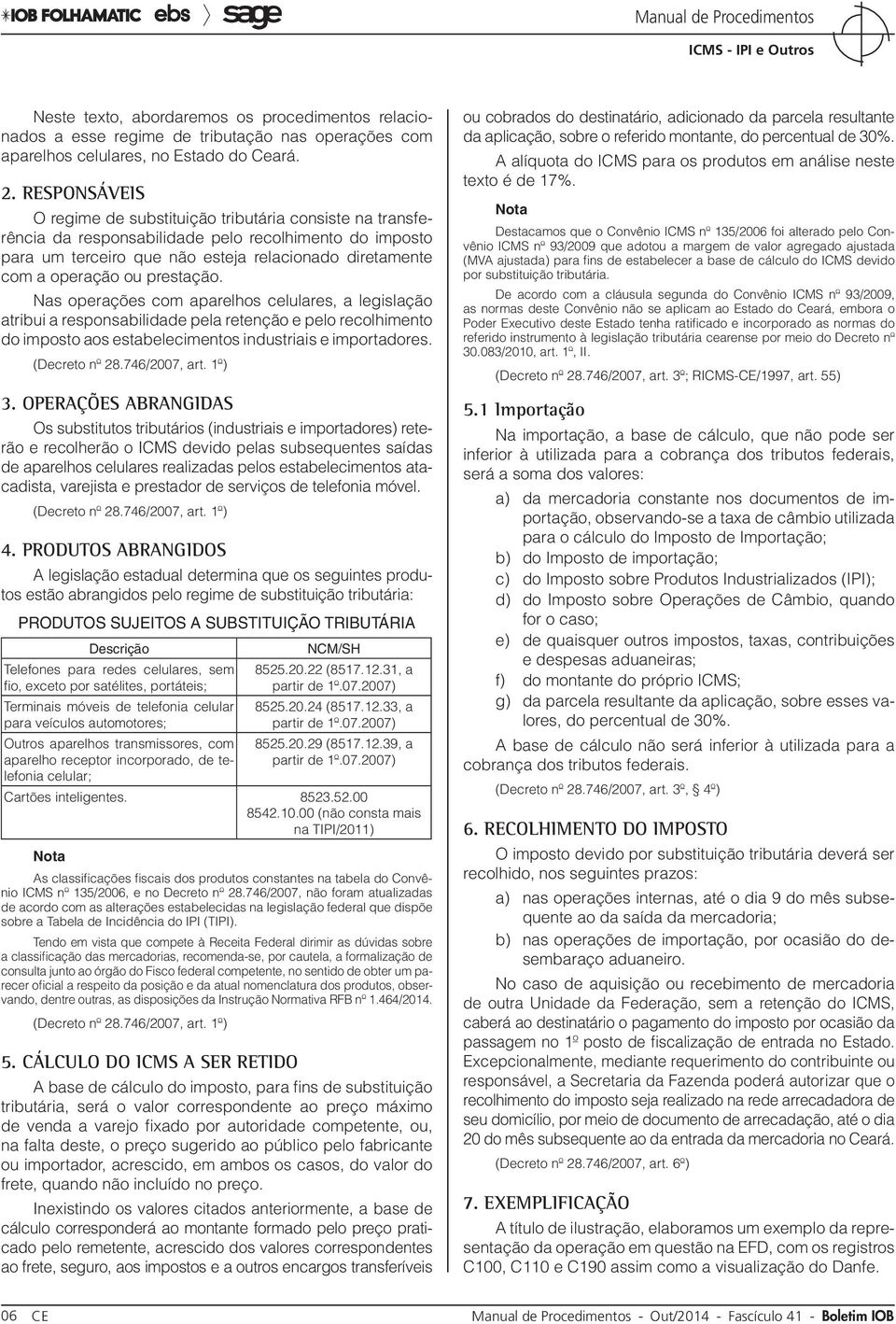 prestação. Nas operações com aparelhos celulares, a legislação atribui a responsabilidade pela retenção e pelo recolhimento do imposto aos estabelecimentos industriais e importadores. (Decreto nº 28.