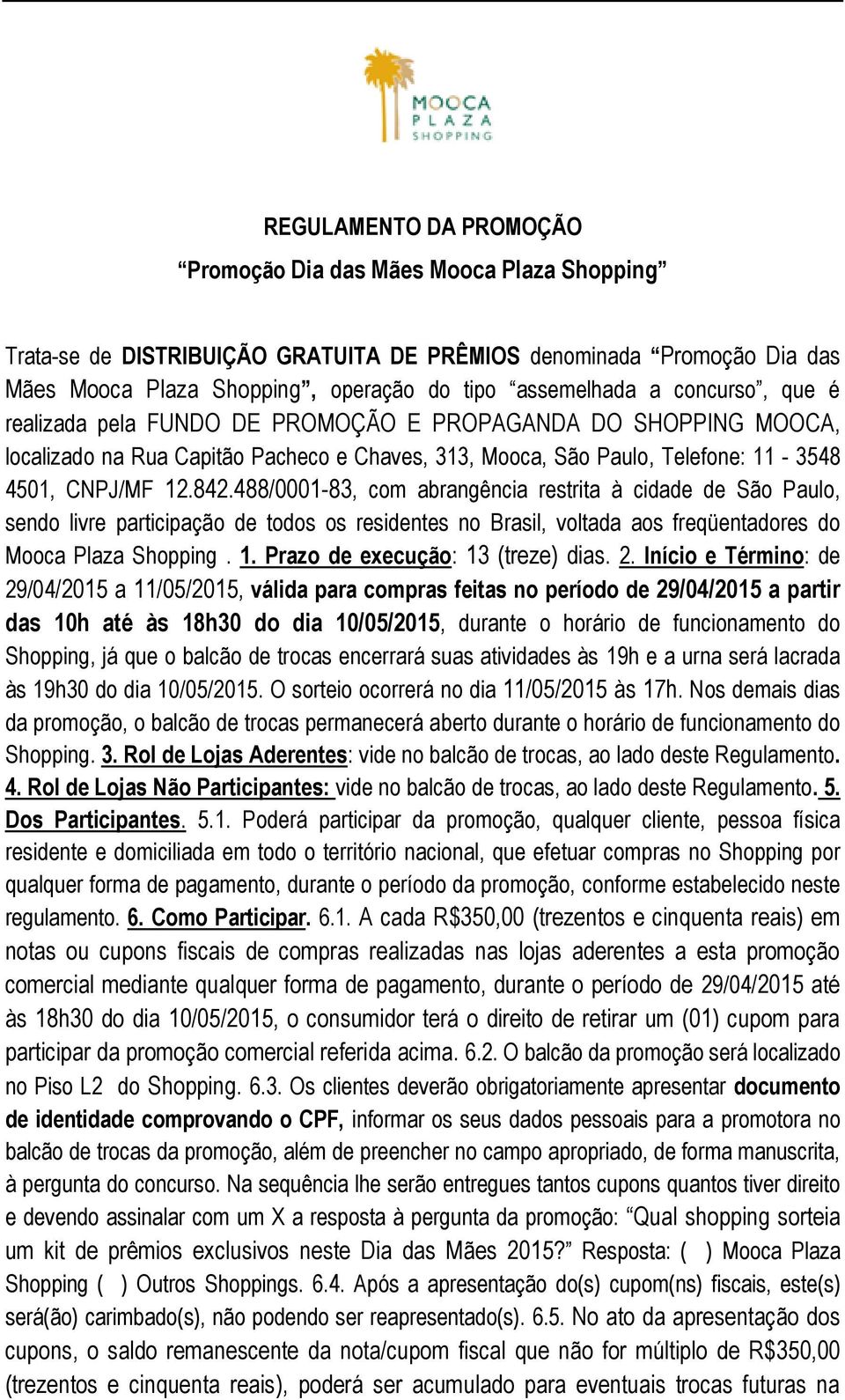 488/0001-83, com abrangência restrita à cidade de São Paulo, sendo livre participação de todos os residentes no Brasil, voltada aos freqüentadores do Mooca Plaza Shopping. 1.