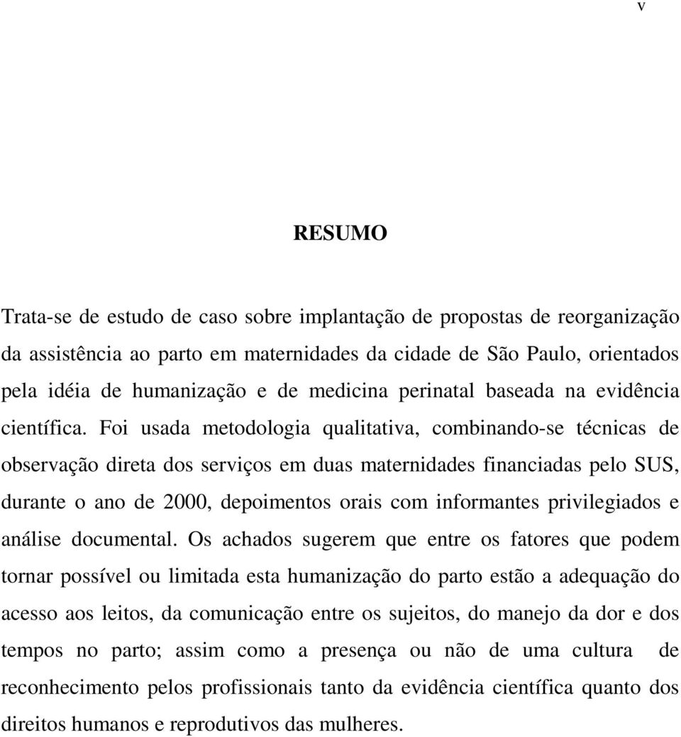 Foi usada metodologia qualitativa, combinando-se técnicas de observação direta dos serviços em duas maternidades financiadas pelo SUS, durante o ano de 2000, depoimentos orais com informantes