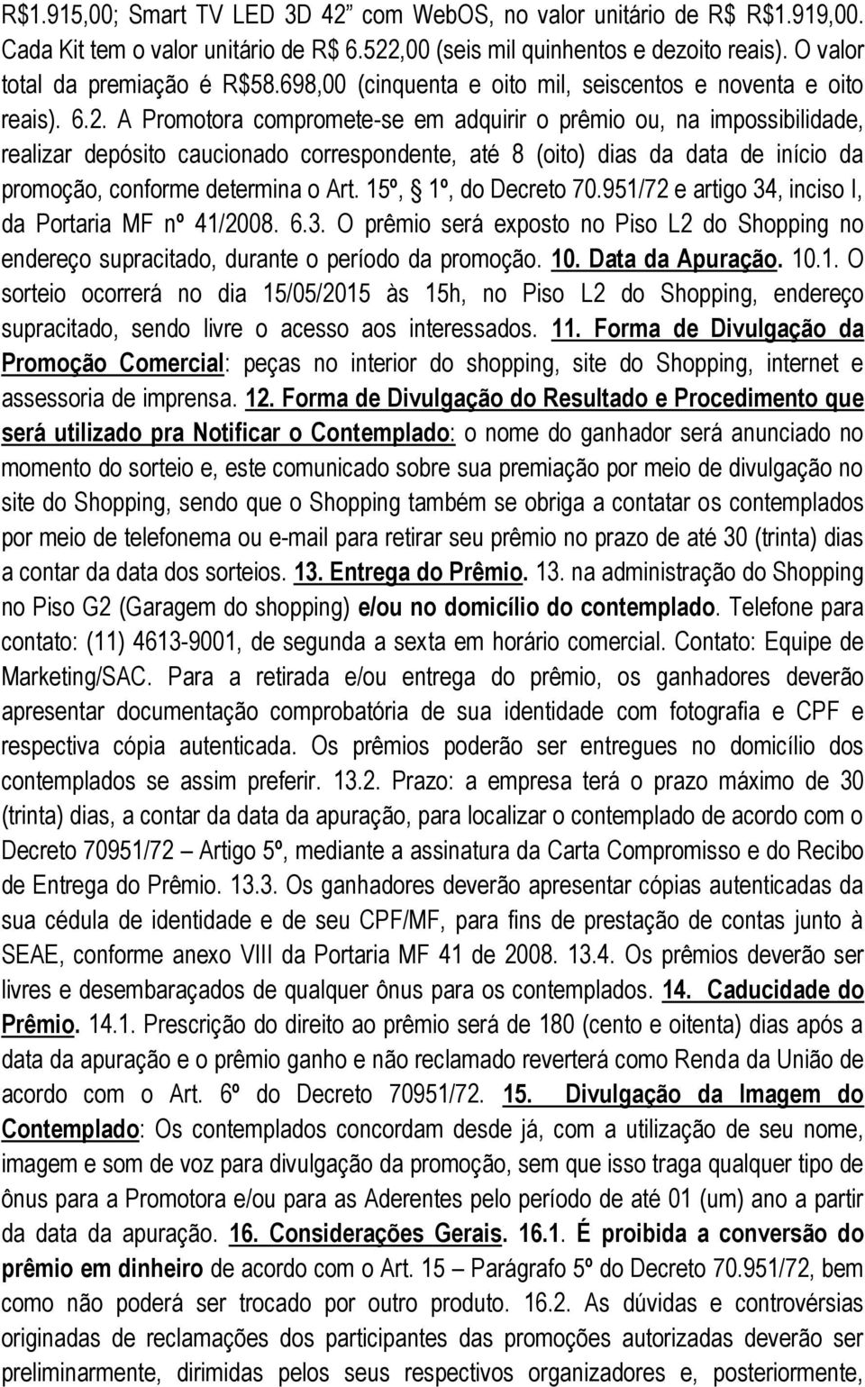 A Promotora compromete-se em adquirir o prêmio ou, na impossibilidade, realizar depósito caucionado correspondente, até 8 (oito) dias da data de início da promoção, conforme determina o Art.