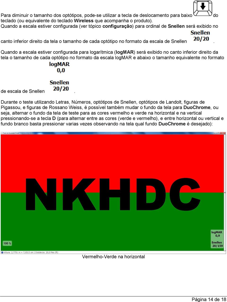 Quando a escala estiver configurada para logarítmica (logmar) será exibido no canto inferior direito da tela o tamanho de cada optótipo no formato da escala logmar e abaixo o tamanho equivalente no