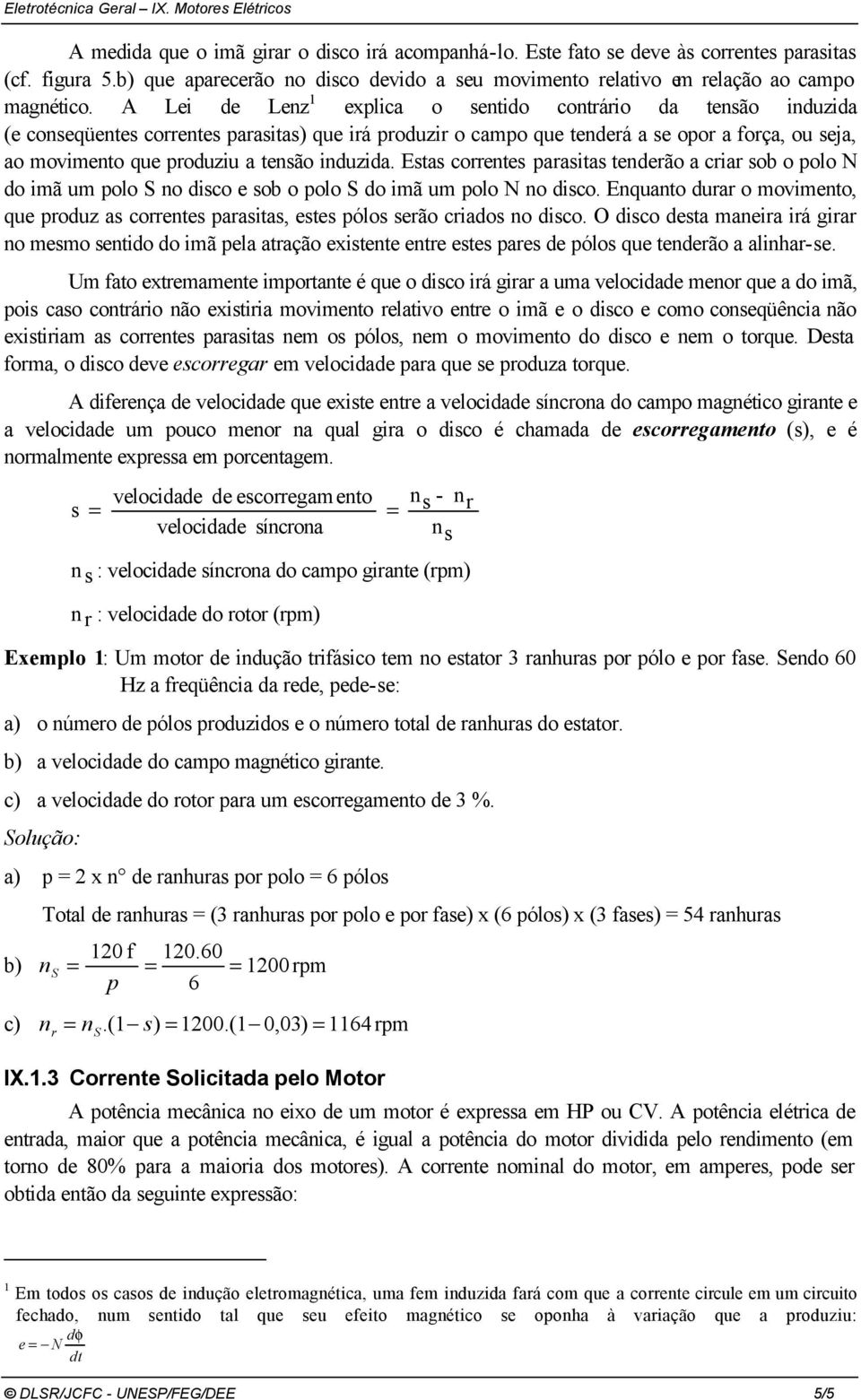 A Lei de Lenz 1 explica o sentido contáio da tensão induzida (e conseqüentes coentes paasitas) que iá poduzi o campo que tendeá a se opo a foça, ou seja, ao movimento que poduziu a tensão induzida.