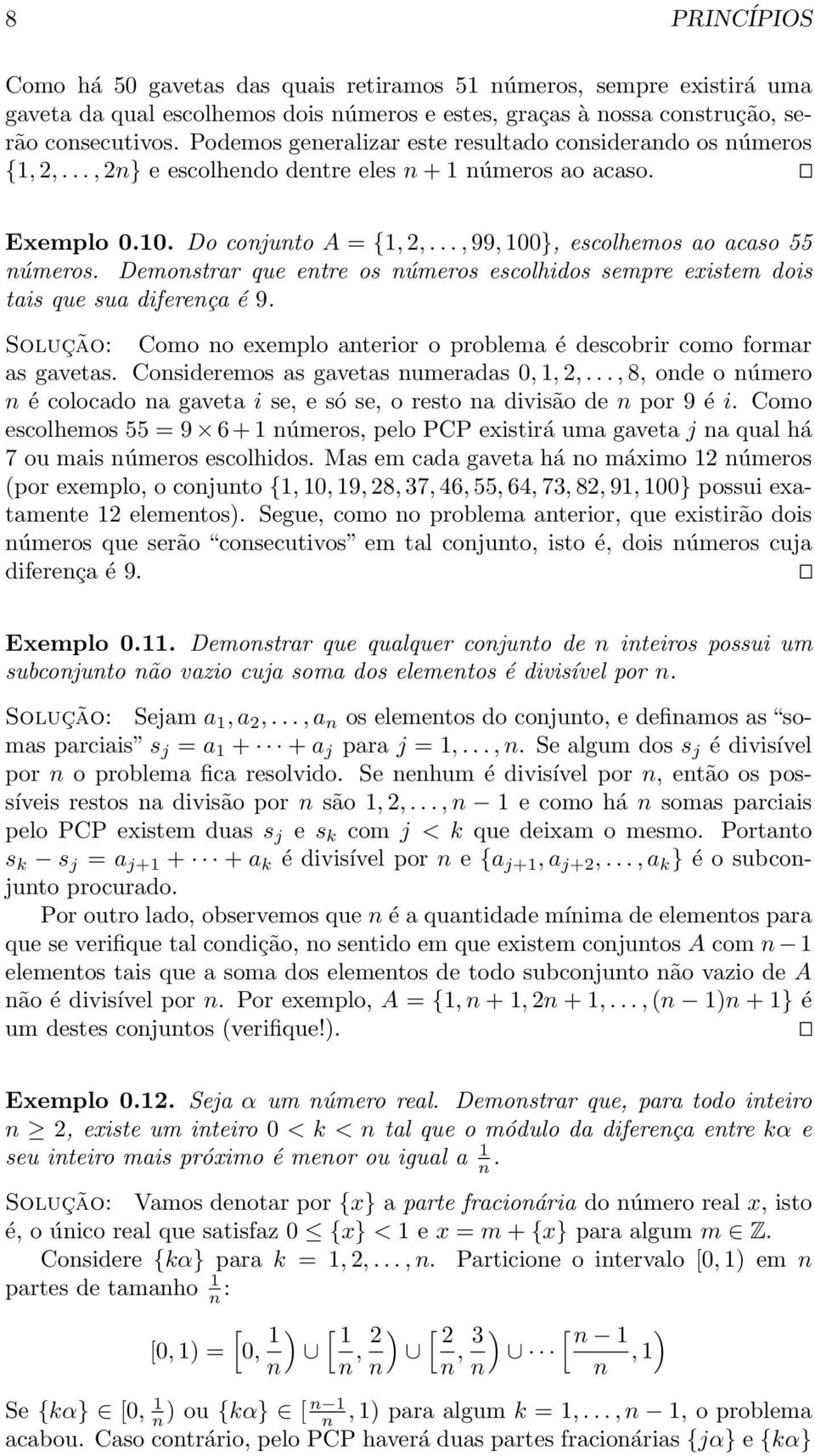 Demostrar que etre os úmeros escolhidos sempre existem dois tais que sua difereça é 9. Solução: Como o exemplo aterior o problema é descobrir como formar as gavetas.