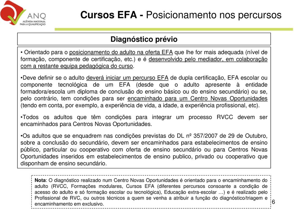 Deve definir se o adulto deverá iniciar um percurso EFA de dupla certificação, EFA escolar ou componente tecnológica de um EFA (desde que o adulto apresente à entidade formadora/escola um diploma de