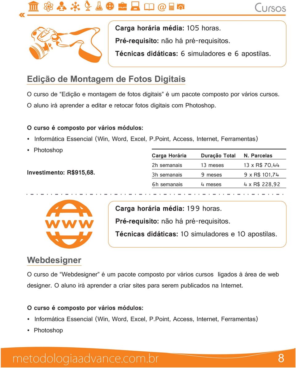 O curso é composto por vários módulos: Informática Essencial (Win, Word, Excel, P.Point, Access, Internet, Ferramentas) Photoshop Carga Horária 2h semanais Duração Total 13 meses N.