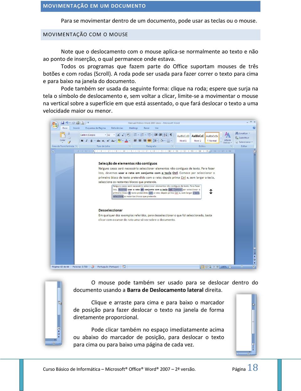 Todos os programas que fazem parte do Office suportam mouses de três botões e com rodas (Scroll). A roda pode ser usada para fazer correr o texto para cima e para baixo na janela do documento.