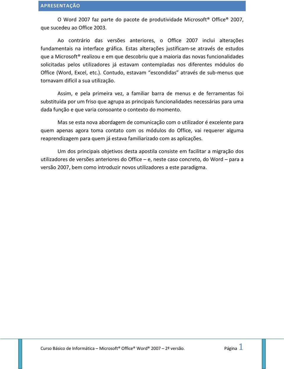 Estas alterações justificam-se através de estudos que a Microsoft realizou e em que descobriu que a maioria das novas funcionalidades solicitadas pelos utilizadores já estavam contempladas nos