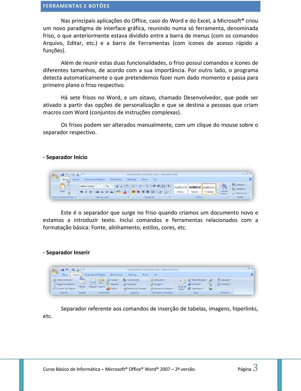 Além de reunir estas duas funcionalidades, o friso possui comandos e ícones de diferentes tamanhos, de acordo com a sua importância.