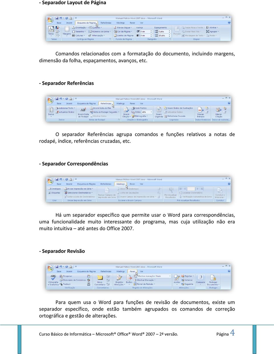 - Separador Correspondências Há um separador específico que permite usar o Word para correspondências, uma funcionalidade muito interessante do programa, mas cuja utilização não