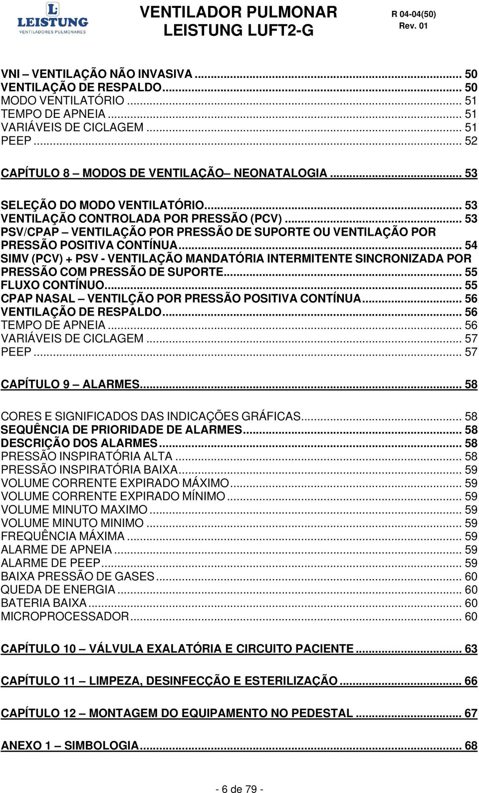 .. 54 SIMV (PCV) + PSV - VENTILAÇÃO MANDATÓRIA INTERMITENTE SINCRONIZADA POR PRESSÃO COM PRESSÃO DE SUPORTE... 55 FLUXO CONTÍNUO... 55 CPAP NASAL VENTILÇÃO POR PRESSÃO POSITIVA CONTÍNUA.