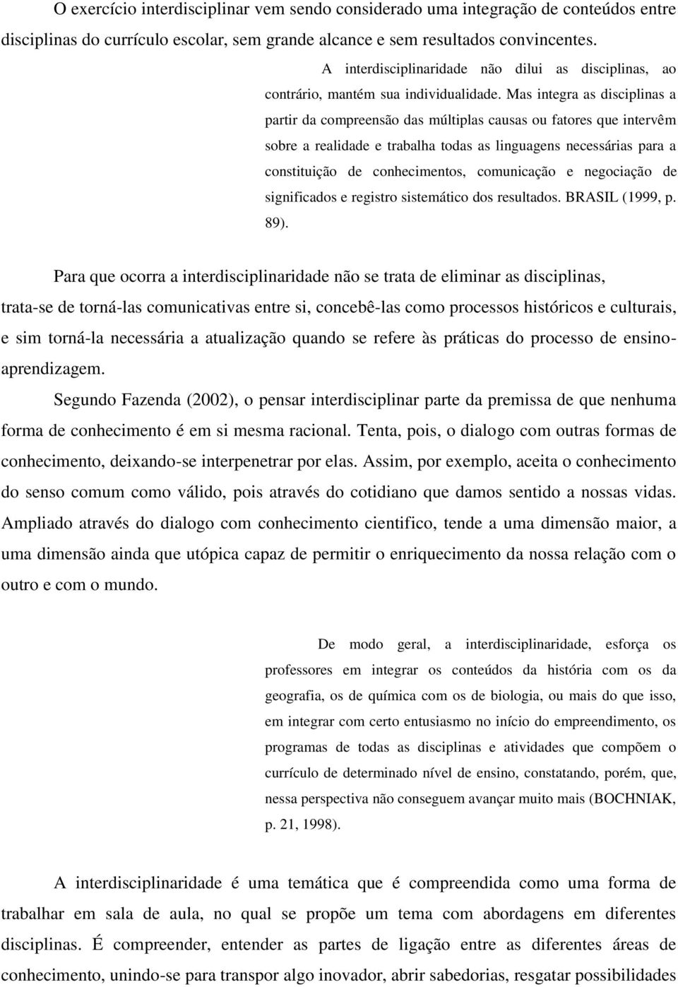 Mas integra as disciplinas a partir da compreensão das múltiplas causas ou fatores que intervêm sobre a realidade e trabalha todas as linguagens necessárias para a constituição de conhecimentos,