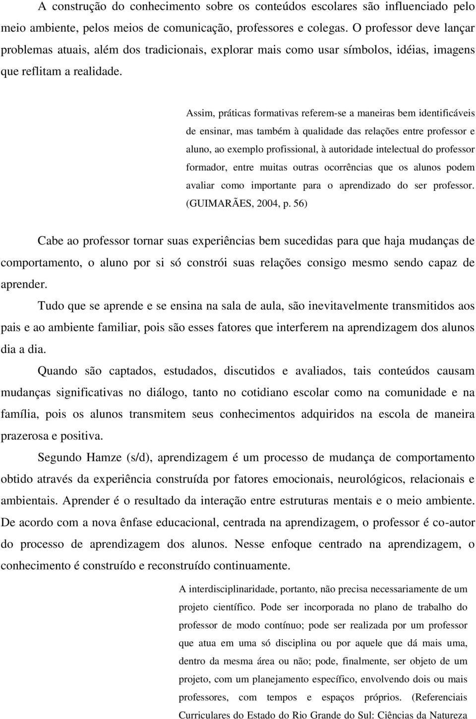 Assim, práticas formativas referem-se a maneiras bem identificáveis de ensinar, mas também à qualidade das relações entre professor e aluno, ao exemplo profissional, à autoridade intelectual do