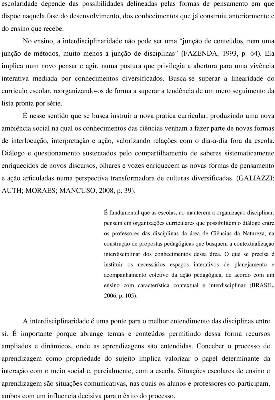 Ela implica num novo pensar e agir, numa postura que privilegia a abertura para uma vivência interativa mediada por conhecimentos diversificados.