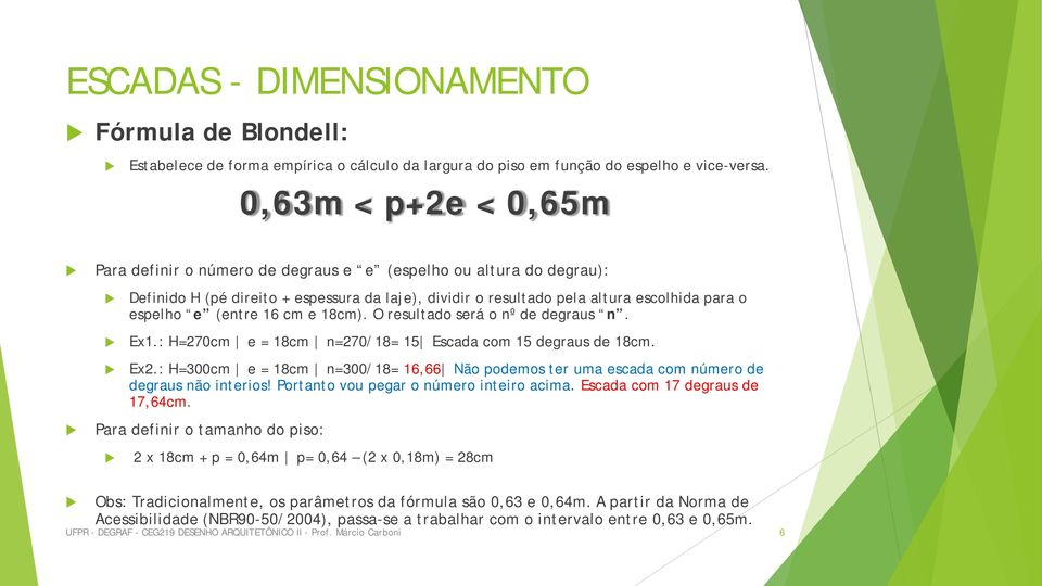 16 cm e 18cm). O resultado será o nº de degraus n. Ex1.: H=270cm e = 18cm n=270/18= 15 Escada com 15 degraus de 18cm. Ex2.