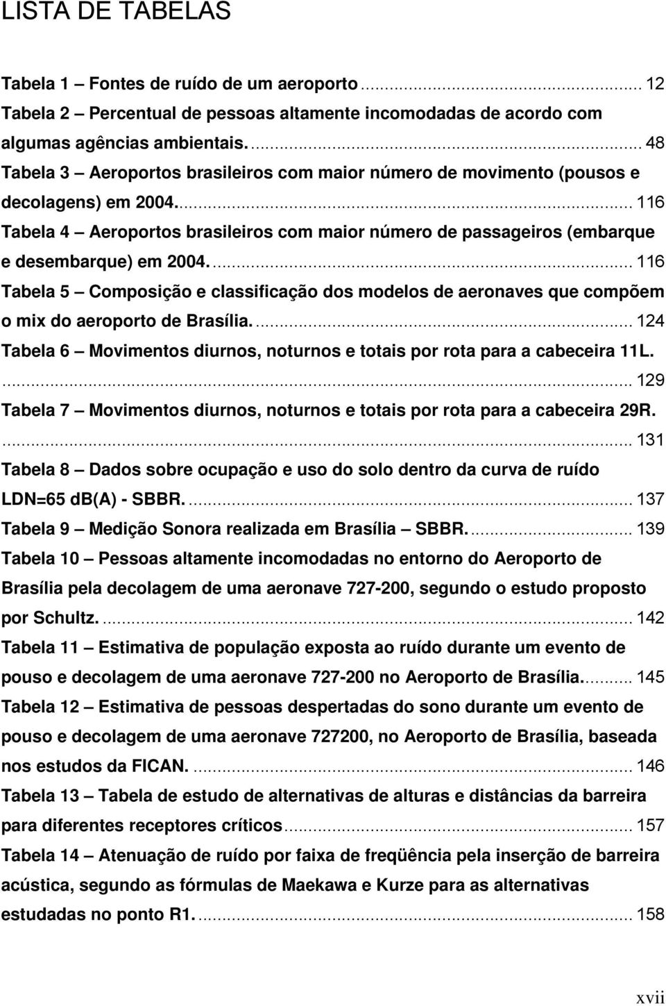 .. 116 Tabela 5 Composição e classificação dos modelos de aeronaves que compõem o mix do aeroporto de Brasília.... 124 Tabela 6 Movimentos diurnos, noturnos e totais por rota para a cabeceira 11L.