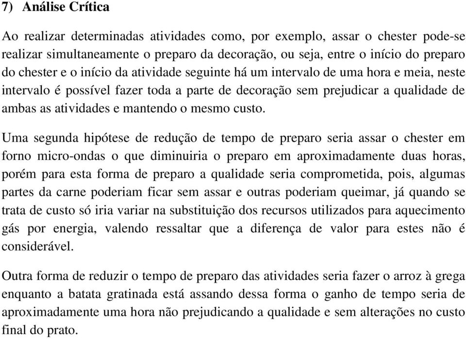 Uma segunda hipótese de redução de tempo de preparo seria assar o chester em forno micro-ondas o que diminuiria o preparo em aproximadamente duas horas, porém para esta forma de preparo a qualidade