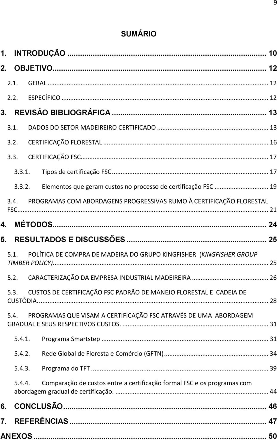 PROGRAMAS COM ABORDAGENS PROGRESSIVAS RUMO À CERTIFICAÇÃO FLORESTAL FSC...... 21 4. MÉTODOS... 24 5. RESULTADOS E DISCUSSÕES... 25 5.1. POLÍTICA DE COMPRA DE MADEIRA DO GRUPO KINGFISHER (KINGFISHER GROUP TIMBER POLICY).
