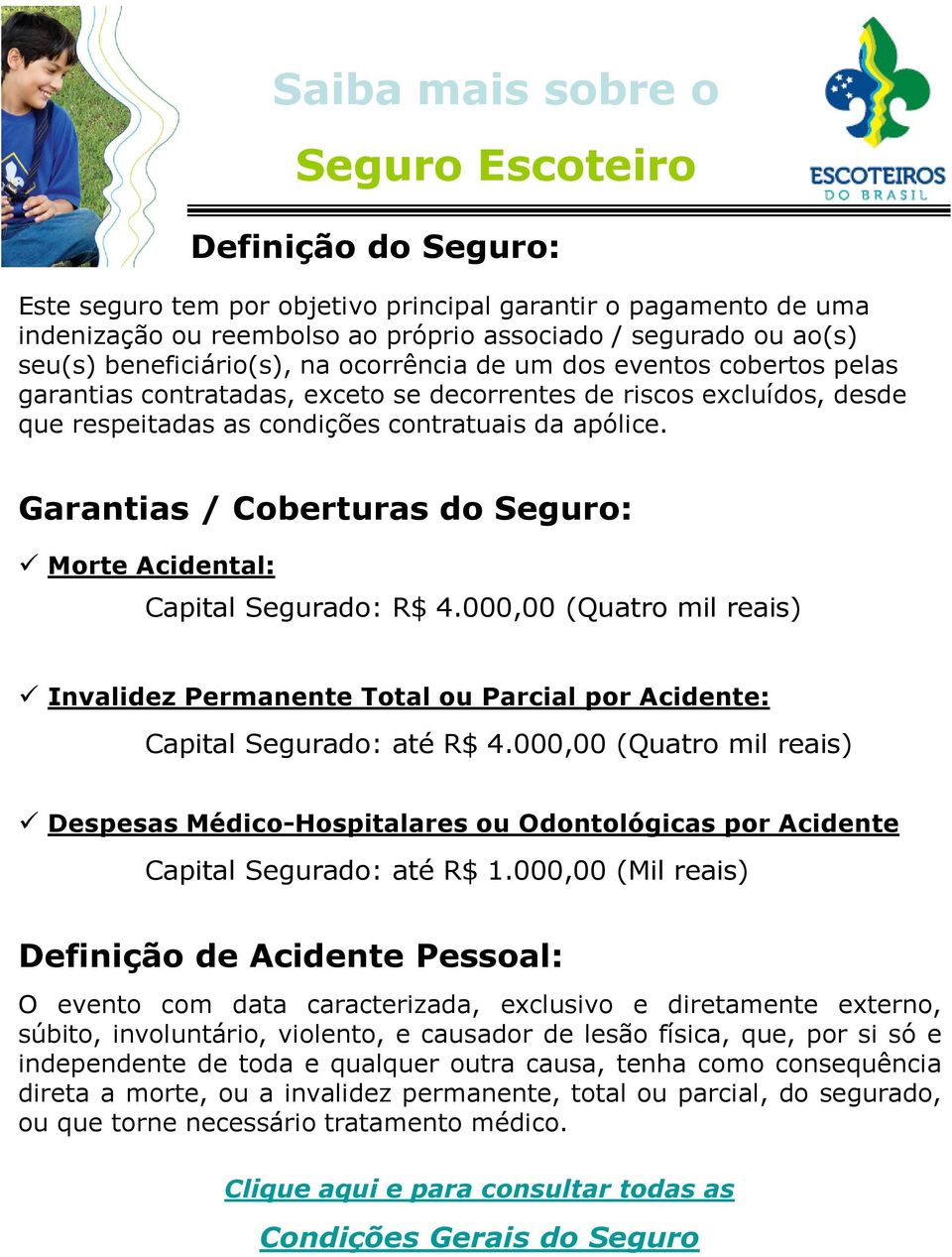 Garantias / Coberturas do Seguro: Morte Acidental: Capital Segurado: R$ 4.000,00 (Quatro mil reais) Invalidez Permanente Total ou Parcial por Acidente: Capital Segurado: até R$ 4.