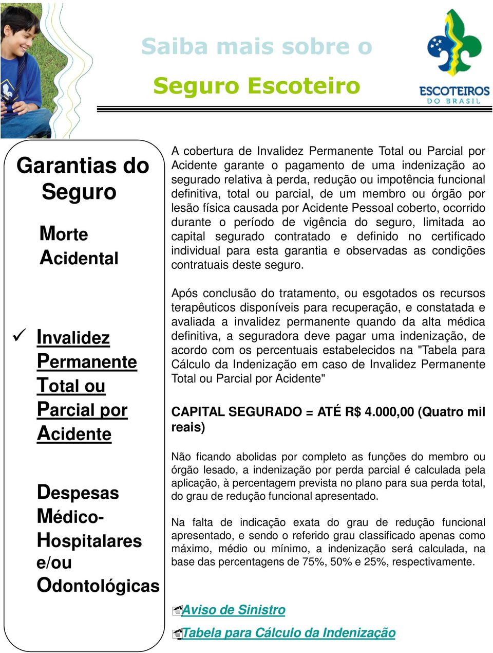 Pessoal coberto, ocorrido durante o período de vigência do seguro, limitada ao capital segurado contratado e definido no certificado individual para esta garantia e observadas as condições