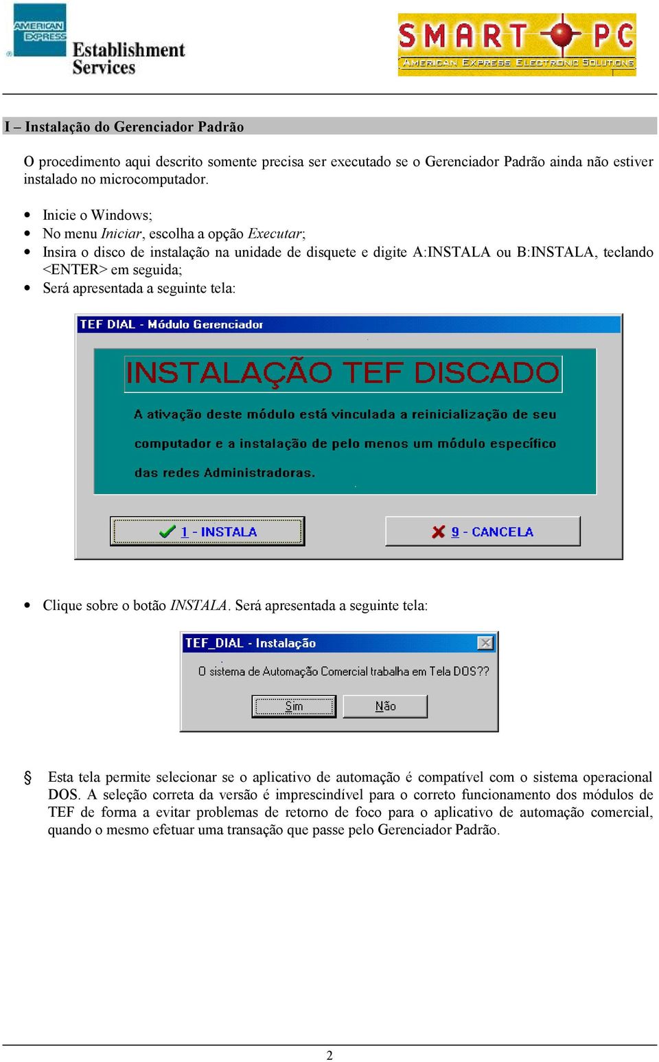 seguinte tela: Clique sobre o botão INSTALA. Será apresentada a seguinte tela: Esta tela permite selecionar se o aplicativo de automação é compatível com o sistema operacional DOS.
