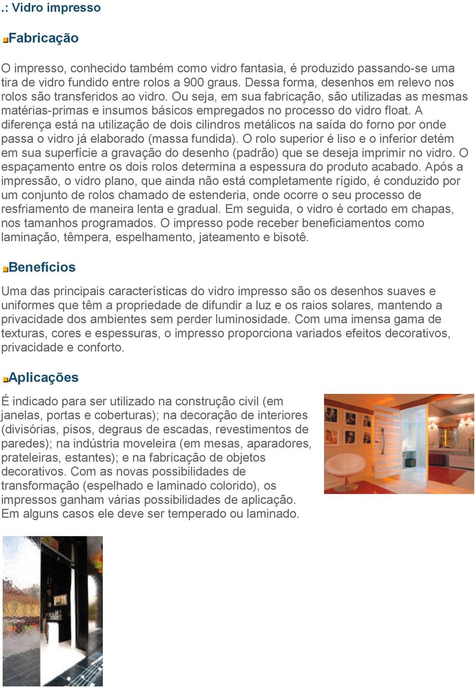 A diferença está na utilização de dois cilindros metálicos na saída do forno por onde passa o vidro já elaborado (massa fundida).