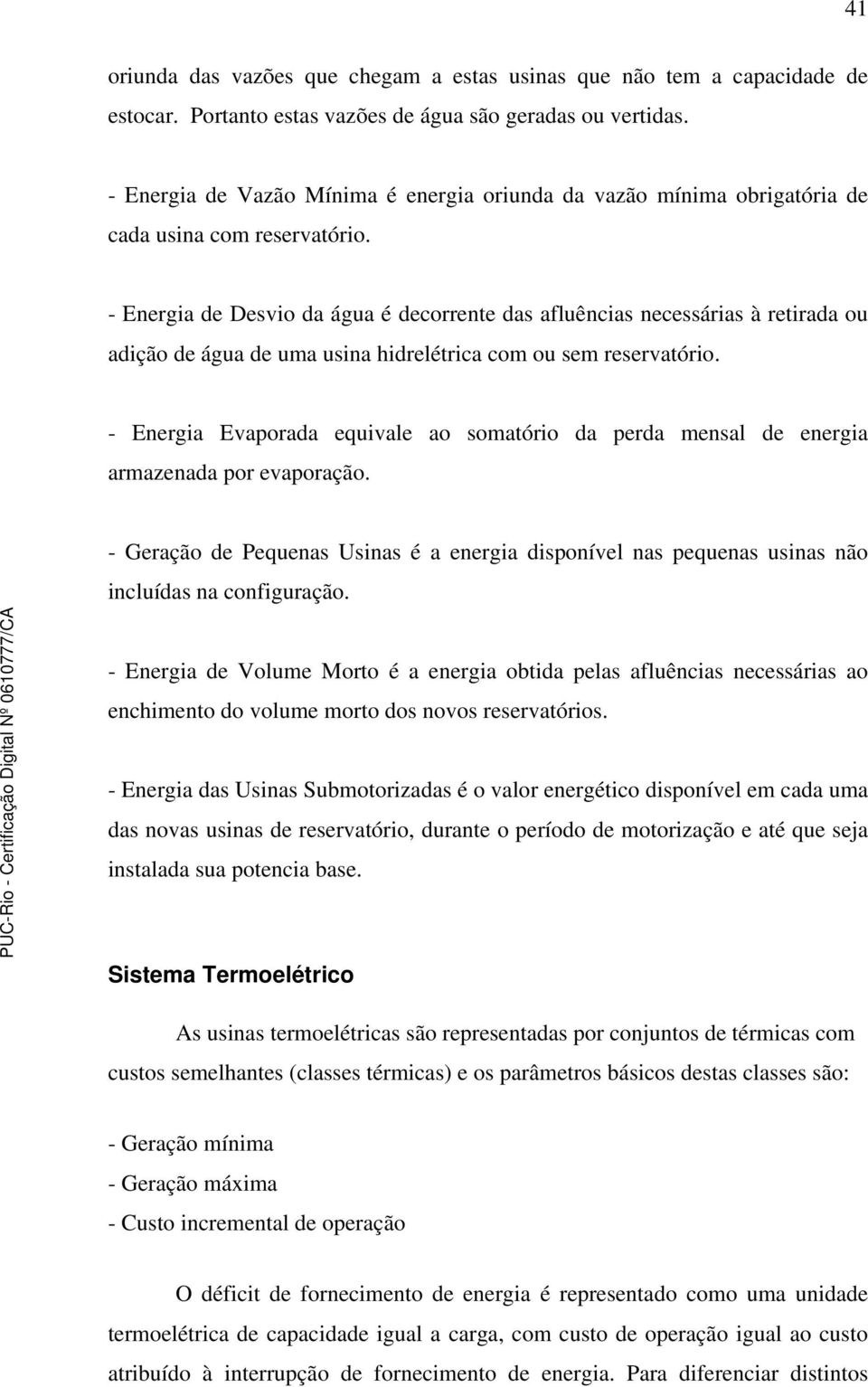 - Energia de Desvio da água é decorrente das afluências necessárias à retirada ou adição de água de uma usina hidrelétrica com ou sem reservatório.