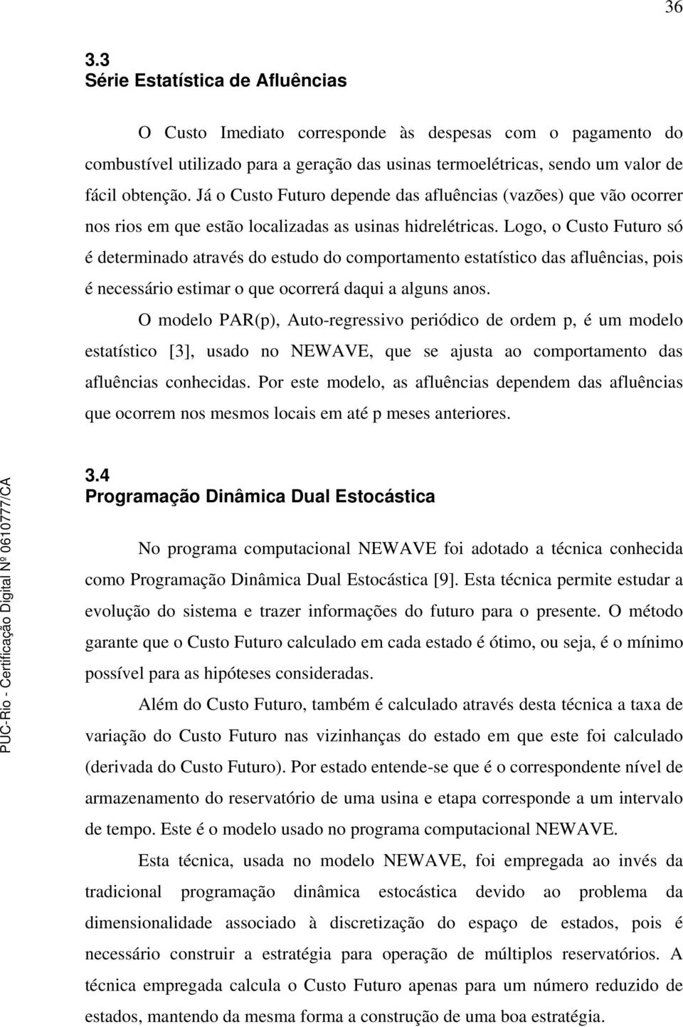 Logo, o Custo Futuro só é determinado através do estudo do comportamento estatístico das afluências, pois é necessário estimar o que ocorrerá daqui a alguns anos.