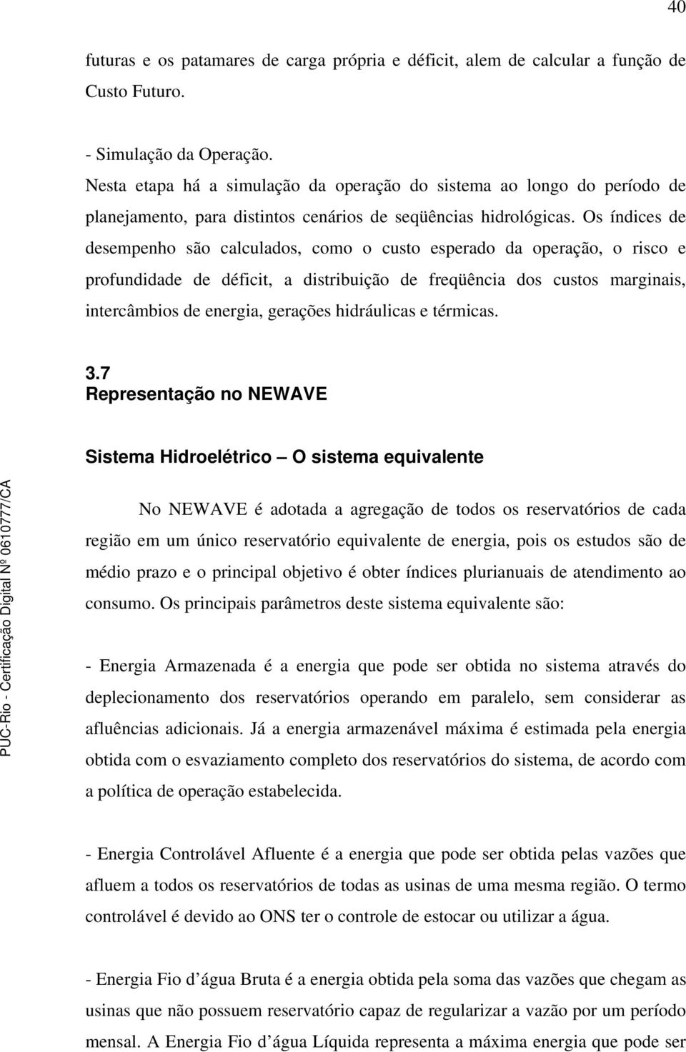 Os índices de desempenho são calculados, como o custo esperado da operação, o risco e profundidade de déficit, a distribuição de freqüência dos custos marginais, intercâmbios de energia, gerações