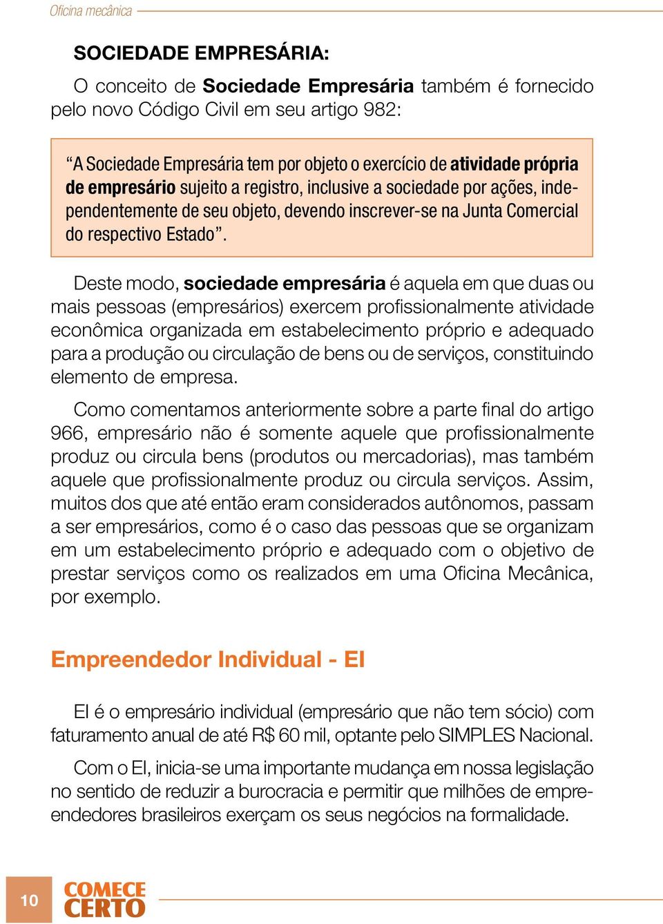 Deste modo, sociedade empresária é aquela em que duas ou mais pessoas (empresários) exercem profissionalmente atividade econômica organizada em estabelecimento próprio e adequado para a produção ou