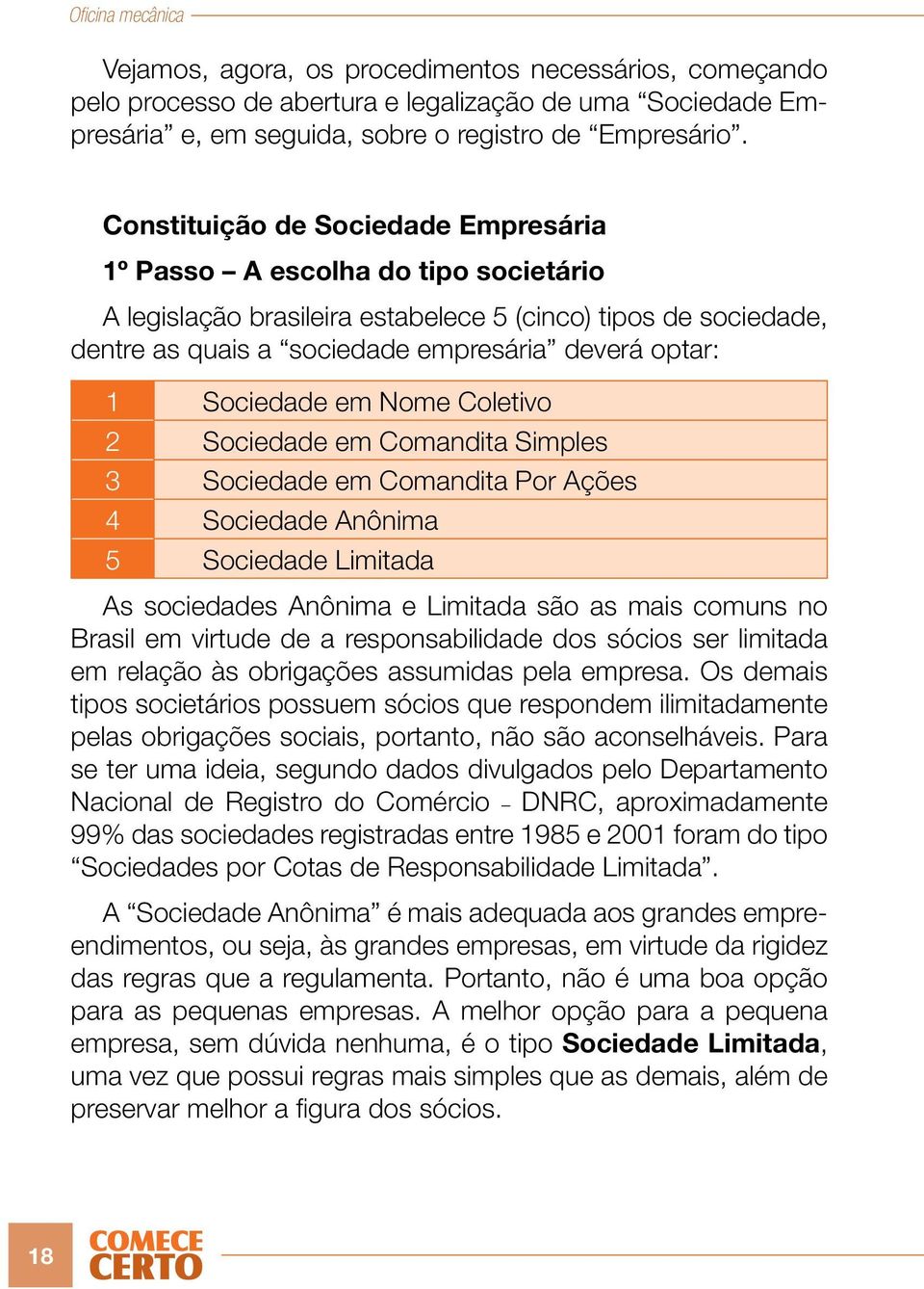 Sociedade em Nome Coletivo 2 Sociedade em Comandita Simples 3 Sociedade em Comandita Por Ações 4 Sociedade Anônima 5 Sociedade Limitada As sociedades Anônima e Limitada são as mais comuns no Brasil