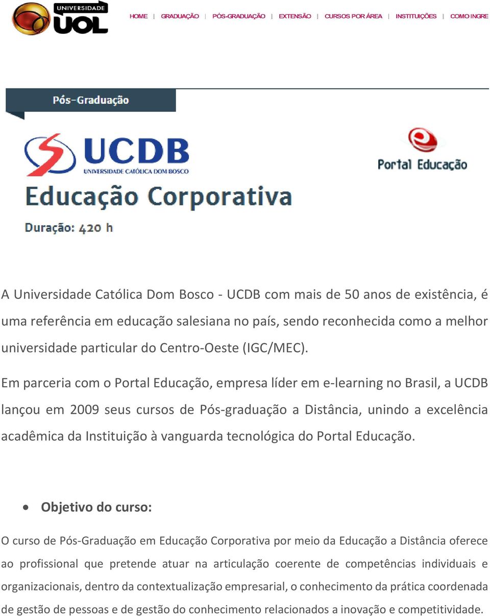 Em parceria com o Portal Educação, empresa líder em e-learning no Brasil, a UCDB lançou em 2009 seus cursos de Pós-graduação a Distância, unindo a excelência acadêmica da Instituição à vanguarda