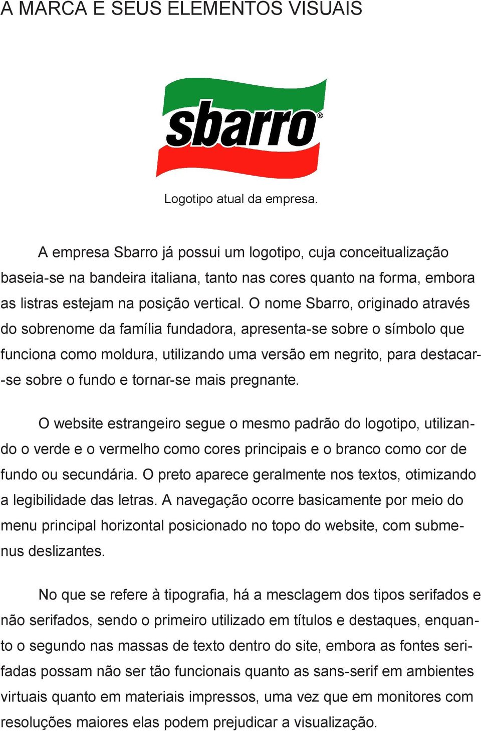 O nome Sbarro, originado através do sobrenome da família fundadora, apresenta-se sobre o símbolo que funciona como moldura, utilizando uma versão em negrito, para destacar- -se sobre o fundo e