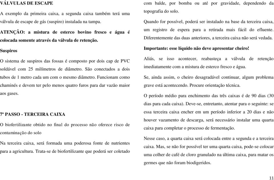 Suspiros O sistema de suspiros das fossas é composto por dois cap de PVC soldável com 25 milímetros de diâmetro. São conectados a dois tubos de 1 metro cada um com o mesmo diâmetro.