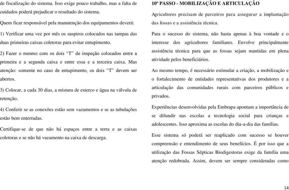 2) Fazer o mesmo com os dois T de inspeção colocados entre a primeira e a segunda caixa e entre essa e a terceira caixa. Mas atenção: somente no caso de entupimento, os dois T devem ser abertos.