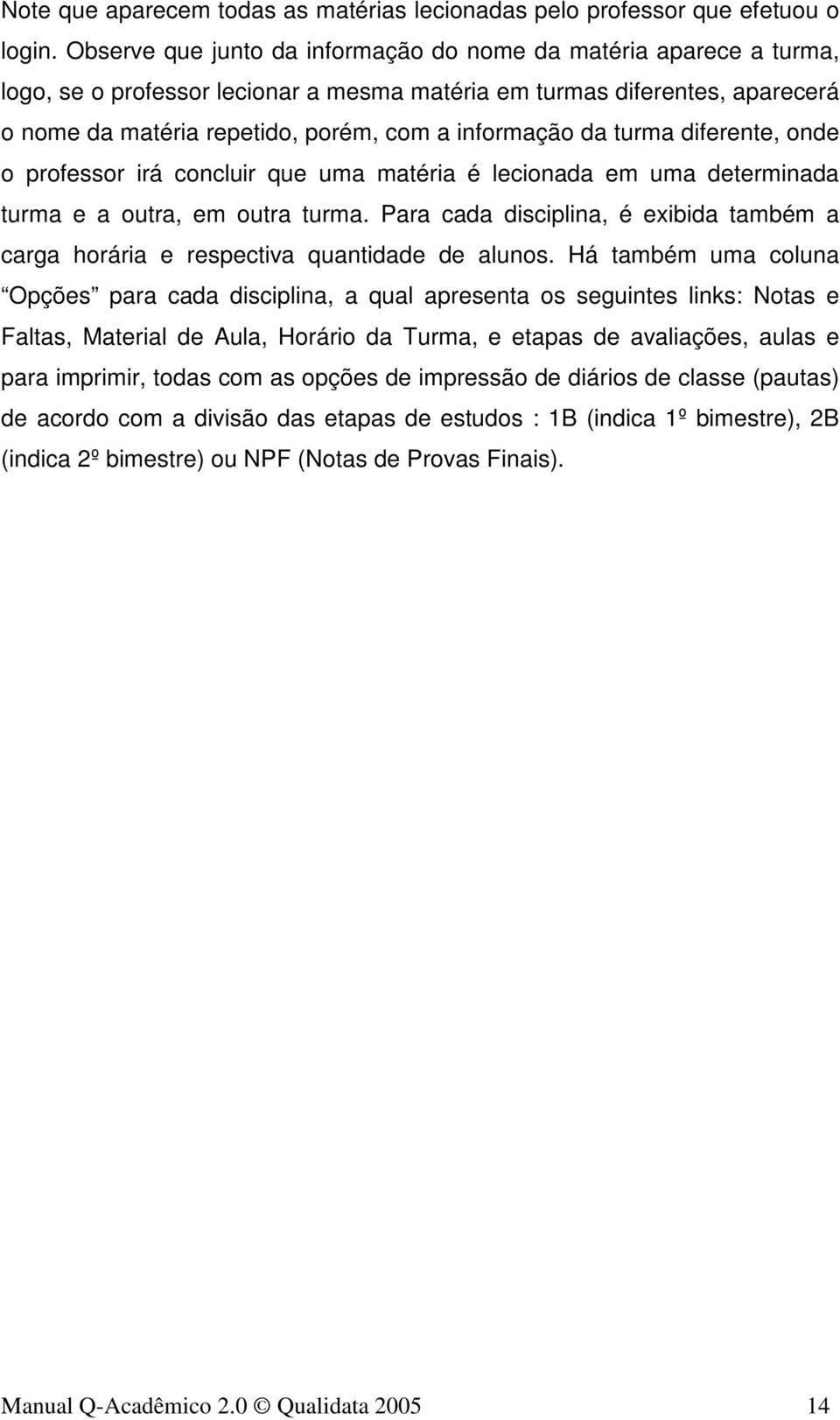 da turma diferente, onde o professor irá concluir que uma matéria é lecionada em uma determinada turma e a outra, em outra turma.