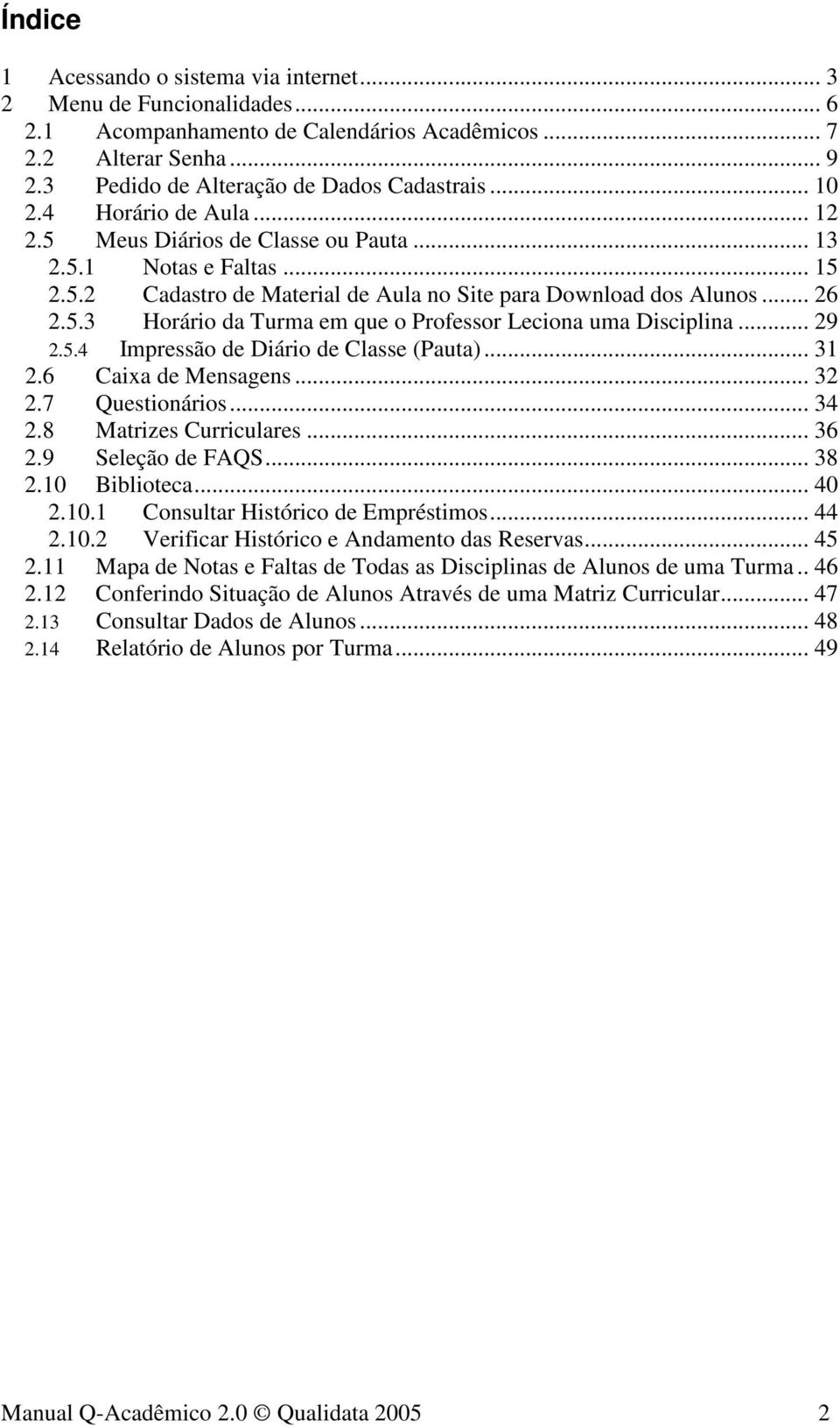 .. 29 2.5.4 Impressão de Diário de Classe (Pauta)... 31 2.6 Caixa de Mensagens... 32 2.7 Questionários... 34 2.8 Matrizes Curriculares... 36 2.9 Seleção de FAQS... 38 2.10 