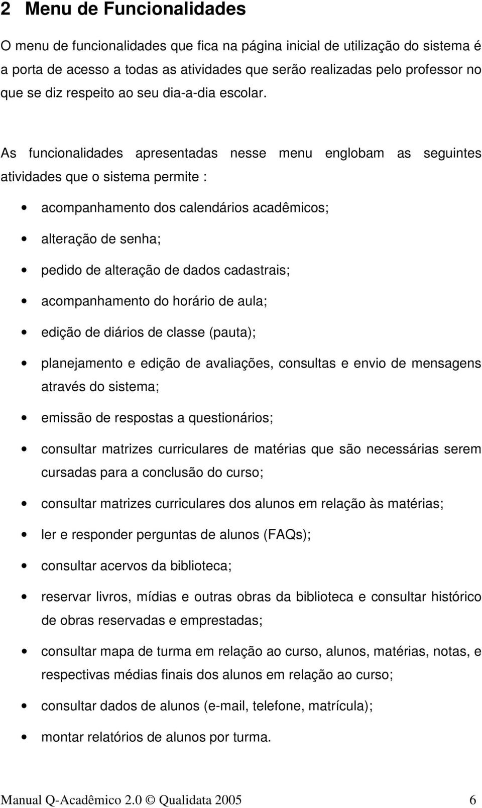 As funcionalidades apresentadas nesse menu englobam as seguintes atividades que o sistema permite : acompanhamento dos calendários acadêmicos; alteração de senha; pedido de alteração de dados