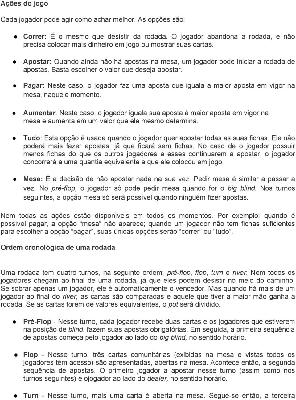 Basta escolher o valor que deseja apostar. Pagar: Neste caso, o jogador faz uma aposta que iguala a maior aposta em vigor na mesa, naquele momento.