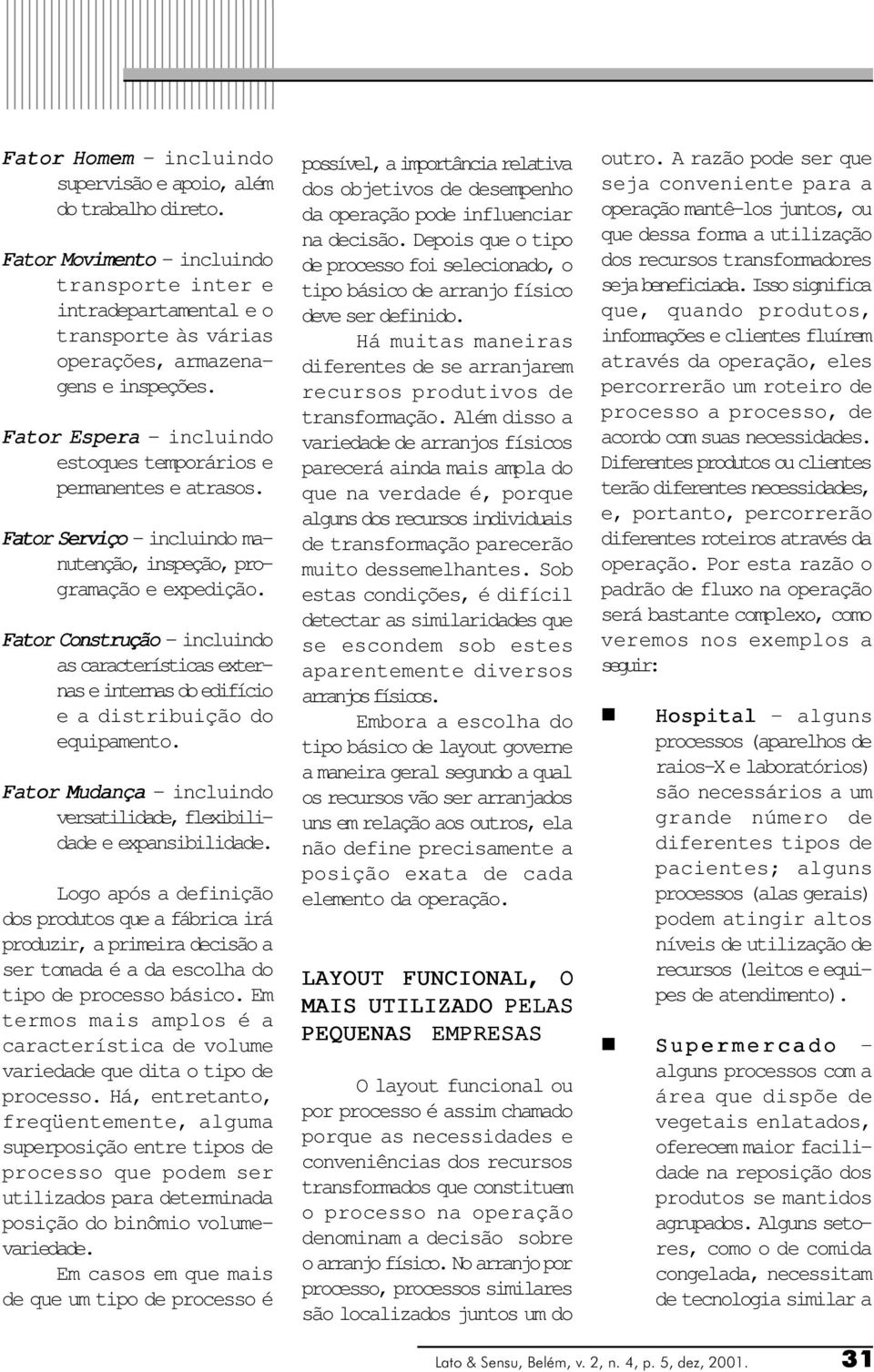 Fator Costrução - icluido as características exteras e iteras do edifício e a distribuição do equipameto. Fator Mudaça - icluido versatilidade, flexibilidade e expasibilidade.