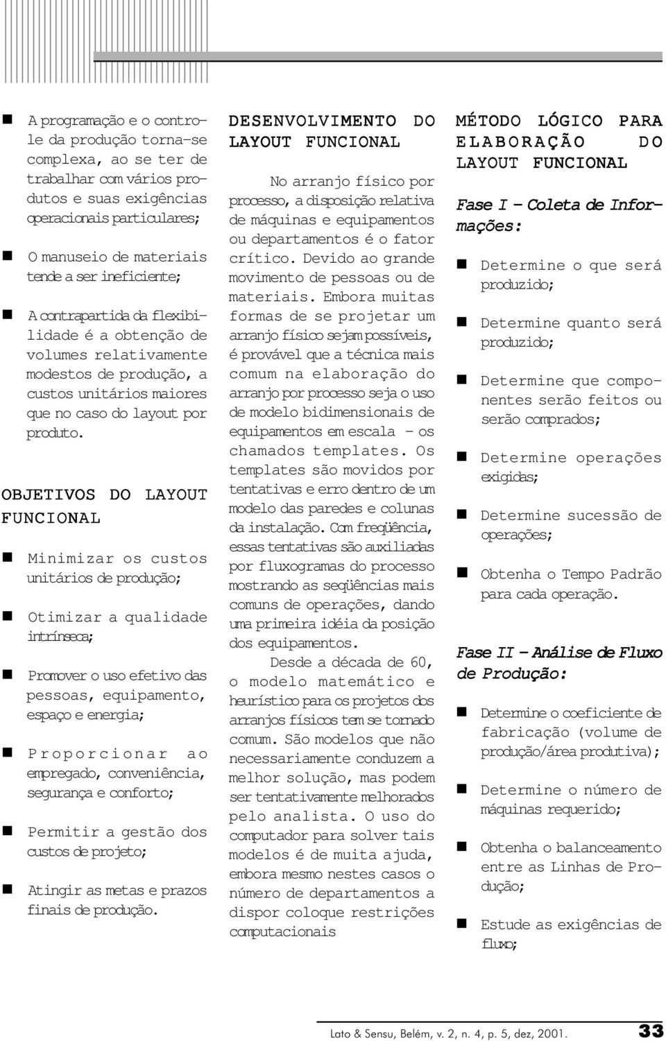 OBJETIVOS DO LAYOUT FUNCIONAL Miimizar os custos uitários de produção; Otimizar a qualidade itríseca; Promover o uso efetivo das pessoas, equipameto, espaço e eergia; Proporcioar ao empregado,