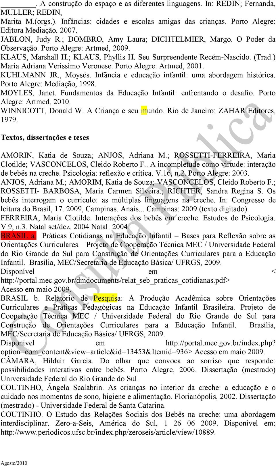 ) Maria Adriana Veríssimo Veronese. Porto Alegre: Artmed, 2001. KUHLMANN JR., Moysés. Infância e educação infantil: uma abordagem histórica. Porto Alegre: Mediação, 1998. MOYLES, Janet.