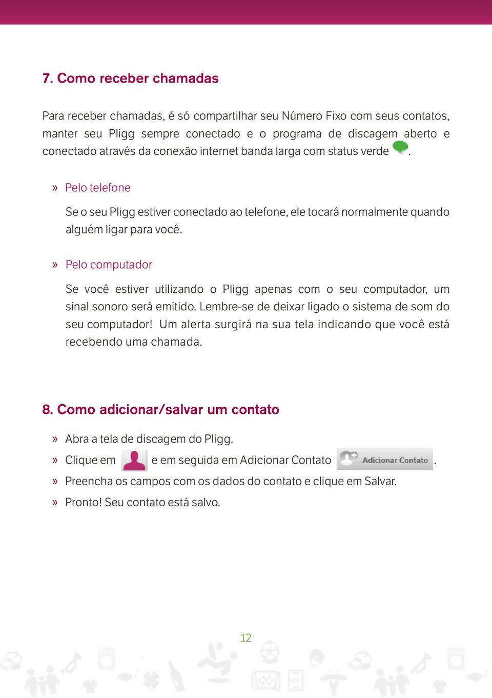 Pelo computador Se você estiver utilizando o Pligg apenas com o seu computador, um sinal sonoro será emitido. Lembre-se de deixar ligado o sistema de som do seu computador!