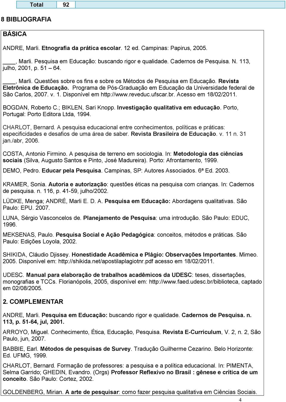 Programa de Pós-Graduação em Educação da Universidade federal de São Carlos, 2007. v. 1. Disponível em http://www.reveduc.ufscar.br. Acesso em 18/02/2011. BOGDAN, Roberto C.; BIKLEN, Sari Knopp.