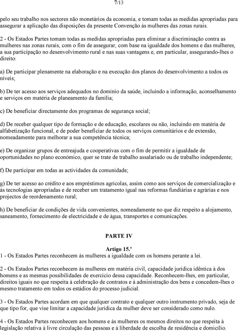 sua participação no desenvolvimento rural e nas suas vantagens e, em particular, assegurando-lhes o direito: a) De participar plenamente na elaboração e na execução dos planos do desenvolvimento a