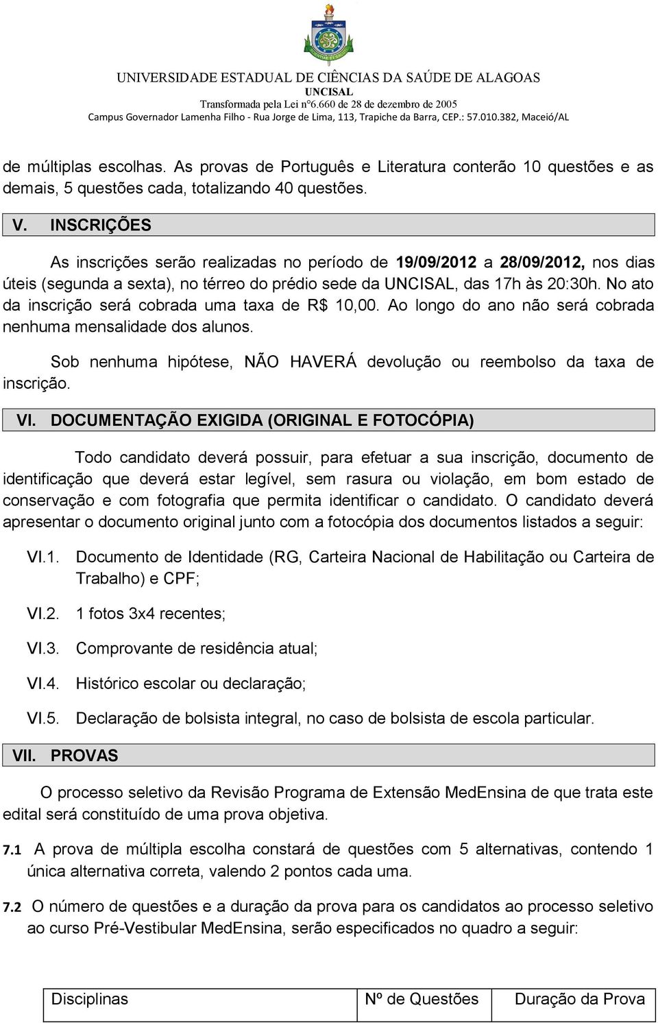 No ato da inscrição será cobrada uma taxa de R$ 10,00. Ao longo do ano não será cobrada nenhuma mensalidade dos alunos. Sob nenhuma hipótese, NÃO HAVERÁ devolução ou reembolso da taxa de inscrição.