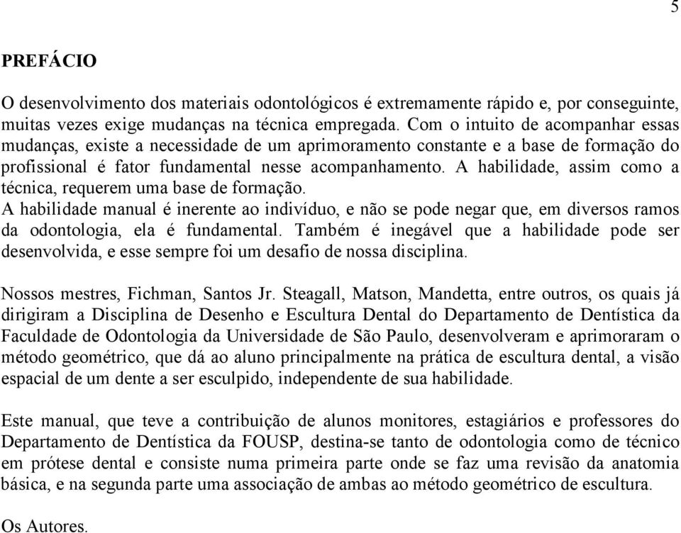 A habilidade, assim como a técnica, requerem uma base de formação. A habilidade manual é inerente ao indivíduo, e não se pode negar que, em diversos ramos da odontologia, ela é fundamental.