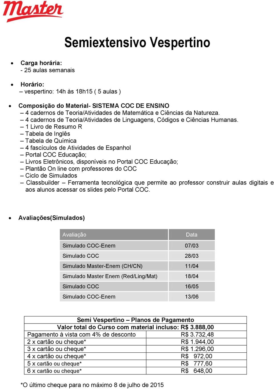4 fascículos de Atividades de Espanhol Semi Vespertino Planos de Pagamento Valor total do Curso com material incluso: R$ 3.888,00 Pagamento à vista com 4% de desconto R$ 3.