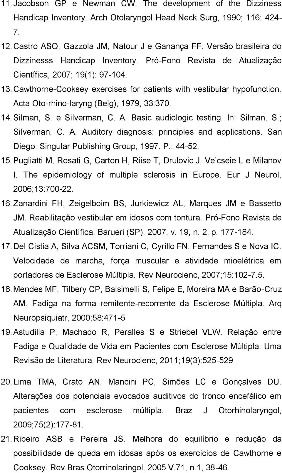 Acta Oto-rhino-laryng (Belg), 1979, 33:370. 14. Silman, S. e Silverman, C. A. Basic audiologic testing. In: Silman, S.; Silverman, C. A. Auditory diagnosis: principles and applications.