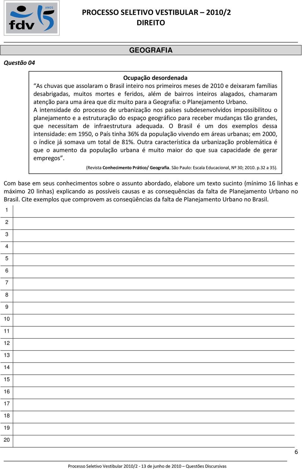 9 0 9 0 Ocupação desordenada As chuvas que assolaram o Brasil inteiro nos primeiros meses de 00 e deixaram famílias desabrigadas, muitos mortes e feridos, além de bairros inteiros alagados, chamaram